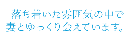 落ち着いた雰囲気の中で妻とゆっくり会えています。